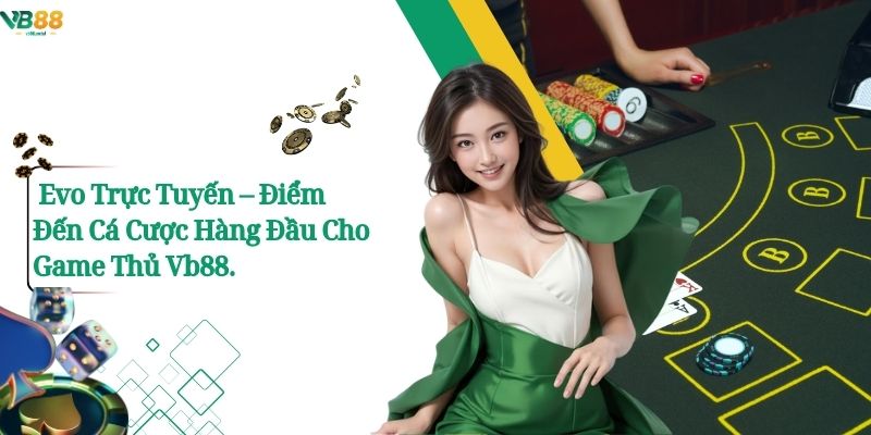 Evo Trực Tuyến – Điểm Đến Cá Cược Hàng Đầu Cho Game Thủ Vb88. 1 Evo Trực Tuyến – Điểm Đến Cá Cược Hàng Đầu Cho Game Thủ Vb88.