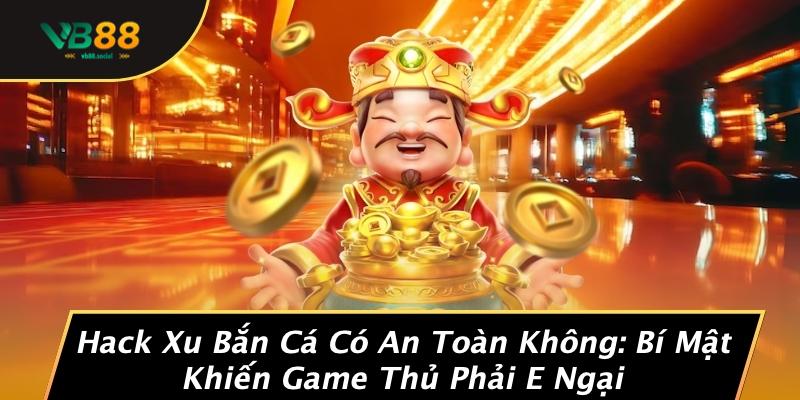 Hack Xu Bắn Cá Có An Toàn Không: Bí Mật Khiến Game Thủ Phải E Ngại 1 Hack Xu Bắn Cá Có An Toàn Không: Bí Mật Khiến Game Thủ Phải E Ngại