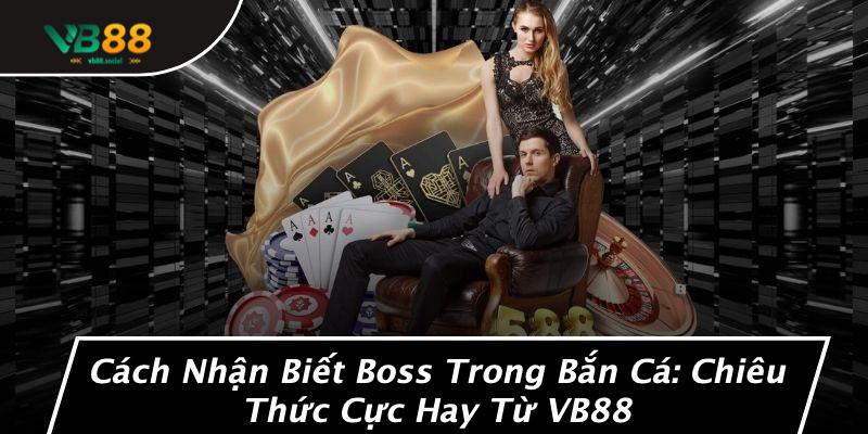 Cách Nhận Biết Boss Trong Bắn Cá: Chiêu Thức Cực Hay Từ VB88 1 Cách Nhận Biết Boss Trong Bắn Cá: Chiêu Thức Cực Hay Từ VB88