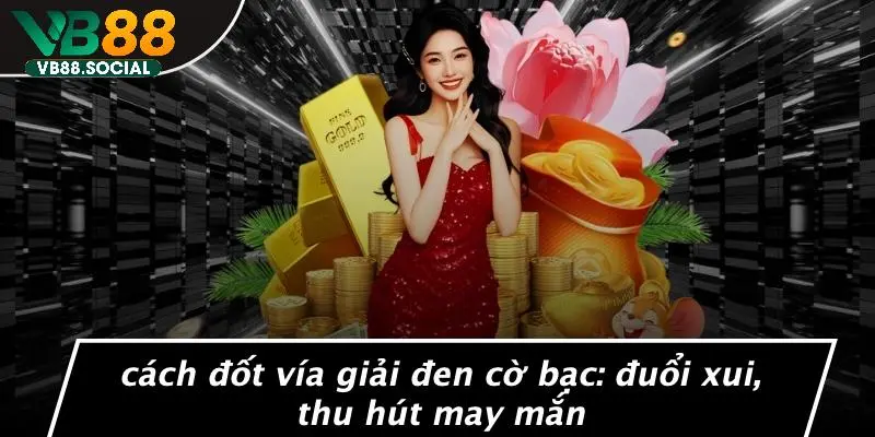 CÁCH ĐỐT VÍA GIẢI ĐEN CỜ BẠC: ĐUỔI XUI, THU HÚT MAY MẮN 1 CÁCH ĐỐT VÍA GIẢI ĐEN CỜ BẠC: ĐUỔI XUI, THU HÚT MAY MẮN