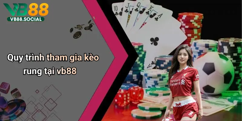 Kèo Rung Trong Bóng Đá: Mẹo Bắt Kèo Và Nắm Bắt Cơ Hội Nhận Thưởng 3 Quy trình tham gia kèo rung tại vb88