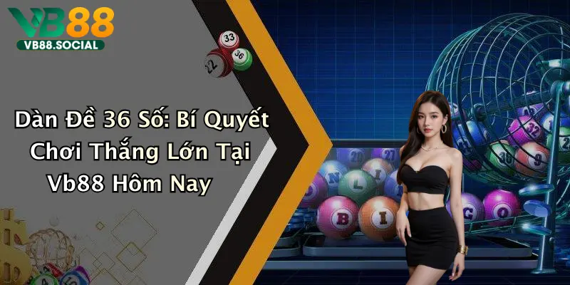 Dàn Đề 36 Số: Bí Quyết Chơi Thắng Lớn Tại Vb88 Hôm Nay 1 Dàn Đề 36 Số: Bí Quyết Chơi Thắng Lớn Tại Vb88 Hôm Nay